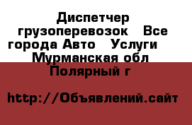 Диспетчер грузоперевозок - Все города Авто » Услуги   . Мурманская обл.,Полярный г.